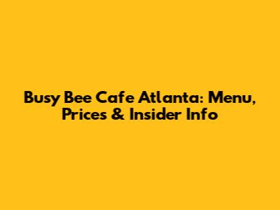 Busy Bee Cafe Atlanta: Menu, Prices & Insider Info