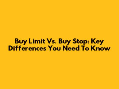 Buy Limit Vs. Buy Stop: Key Differences You Need To Know