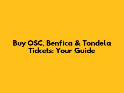 Buy OSC, Benfica & Tondela Tickets: Your Guide