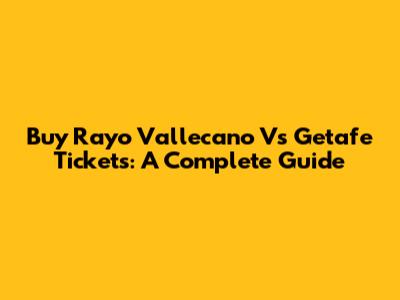 Buy Rayo Vallecano Vs Getafe Tickets: A Complete Guide