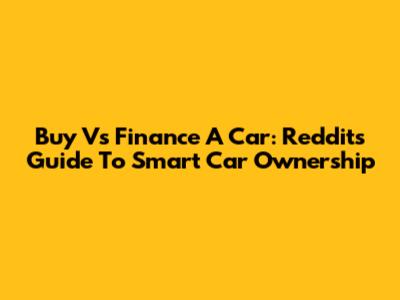 Buy Vs Finance A Car: Reddit's Guide To Smart Car Ownership