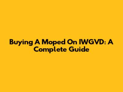 Buying A Moped On IWGVD: A Complete Guide