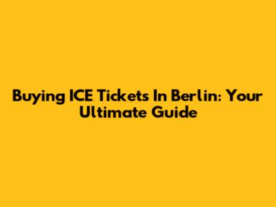 Buying ICE Tickets In Berlin: Your Ultimate Guide