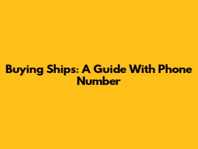 Buying Ships: A Guide With Phone Number