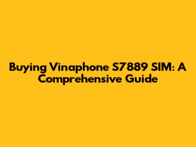 Buying Vinaphone S7889 SIM: A Comprehensive Guide