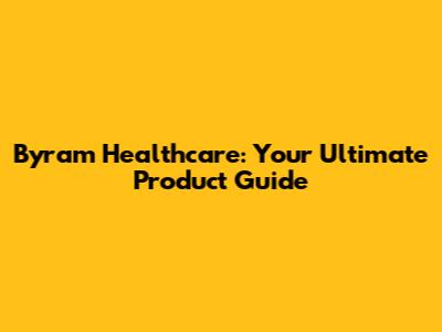 Byram Healthcare: Your Ultimate Product Guide
