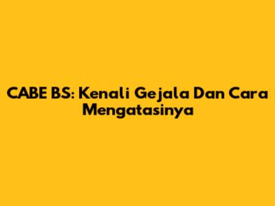 CABE BS: Kenali Gejala Dan Cara Mengatasinya