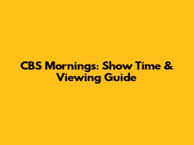 CBS Mornings: Show Time & Viewing Guide