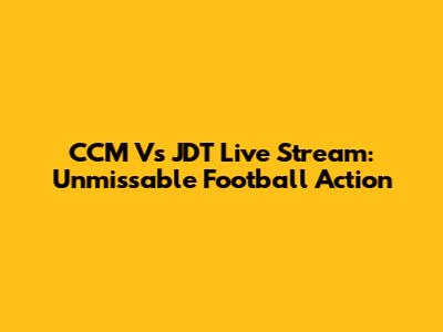 CCM Vs JDT Live Stream: Unmissable Football Action