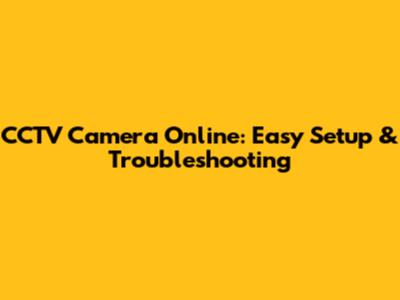 CCTV Camera Online: Easy Setup & Troubleshooting