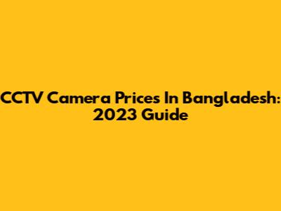 CCTV Camera Prices In Bangladesh: 2023 Guide