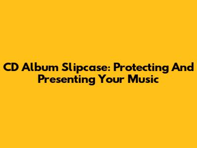 CD Album Slipcase: Protecting And Presenting Your Music