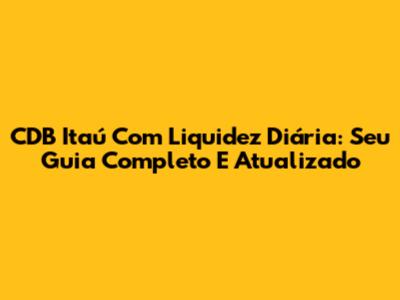 CDB Itaú Com Liquidez Diária: Seu Guia Completo E Atualizado