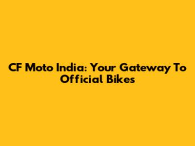 CF Moto India: Your Gateway To Official Bikes