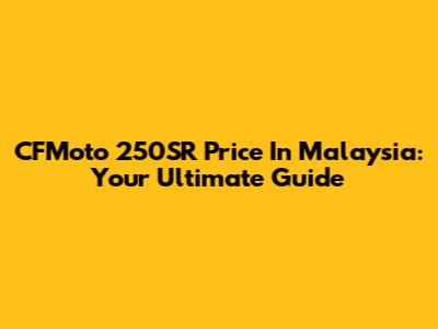 CFMoto 250SR Price In Malaysia: Your Ultimate Guide