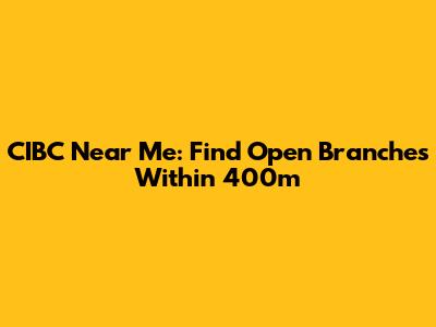CIBC Near Me: Find Open Branches Within 400m