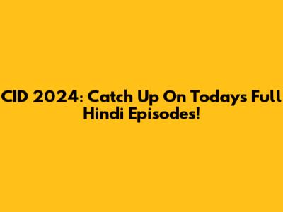 CID 2024: Catch Up On Today's Full Hindi Episodes!
