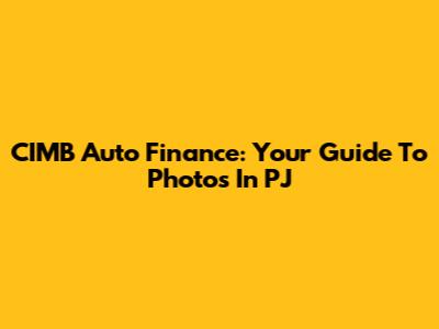 CIMB Auto Finance: Your Guide To Photos In PJ
