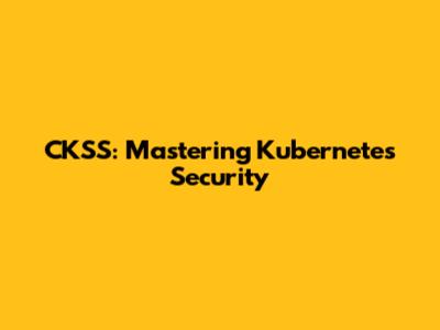 CKSS: Mastering Kubernetes Security