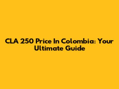CLA 250 Price In Colombia: Your Ultimate Guide