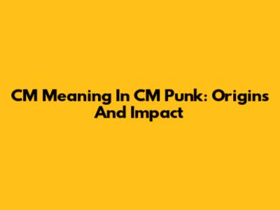 CM Meaning In CM Punk: Origins And Impact