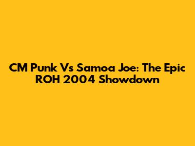 CM Punk Vs Samoa Joe: The Epic ROH 2004 Showdown