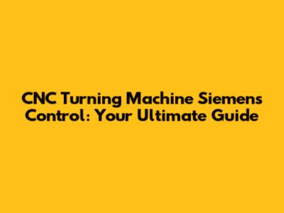 CNC Turning Machine Siemens Control: Your Ultimate Guide