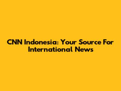CNN Indonesia: Your Source For International News