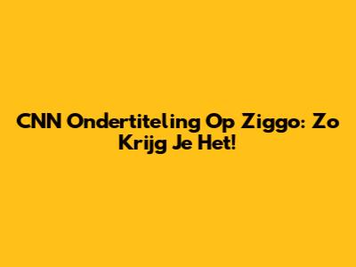 CNN Ondertiteling Op Ziggo: Zo Krijg Je Het!