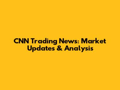 CNN Trading News: Market Updates & Analysis