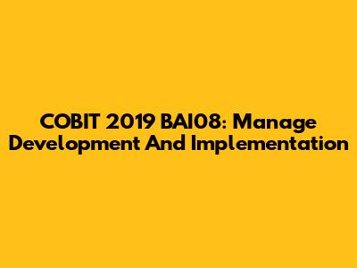 COBIT 2019 BAI08: Manage Development And Implementation