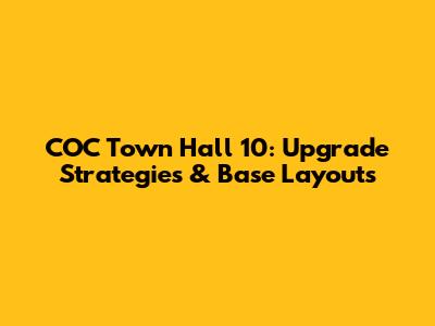 COC Town Hall 10: Upgrade Strategies & Base Layouts