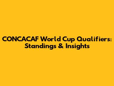 CONCACAF World Cup Qualifiers: Standings & Insights