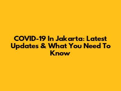 COVID-19 In Jakarta: Latest Updates & What You Need To Know