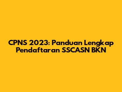 CPNS 2023: Panduan Lengkap Pendaftaran SSCASN BKN