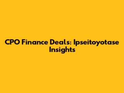CPO Finance Deals: Ipseitoyotase Insights