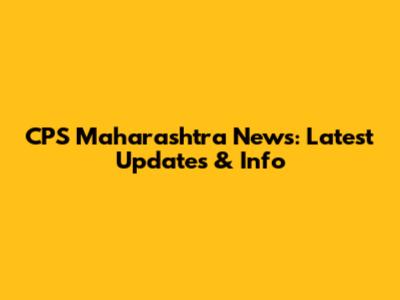 CPS Maharashtra News: Latest Updates & Info