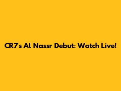 CR7's Al Nassr Debut: Watch Live!