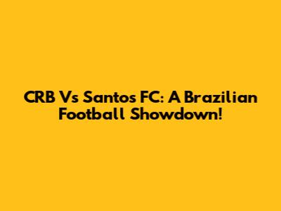 CRB Vs Santos FC: A Brazilian Football Showdown!