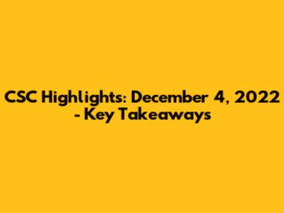 CSC Highlights: December 4, 2022 - Key Takeaways