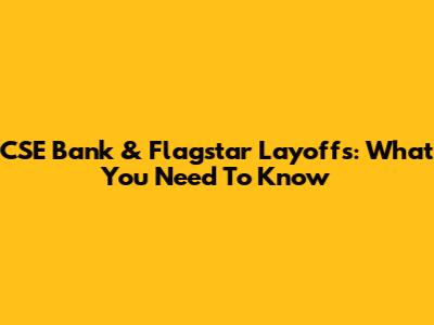 CSE Bank & Flagstar Layoffs: What You Need To Know