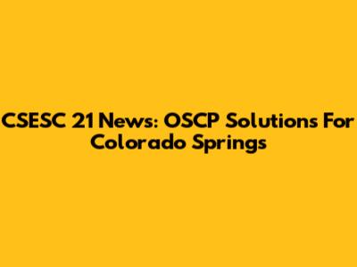 CSESC 21 News: OSCP Solutions For Colorado Springs