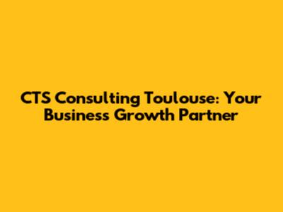 CTS Consulting Toulouse: Your Business Growth Partner