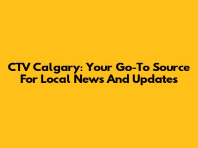 CTV Calgary: Your Go-To Source For Local News And Updates