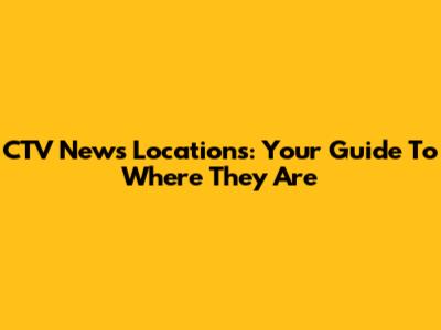 CTV News Locations: Your Guide To Where They Are