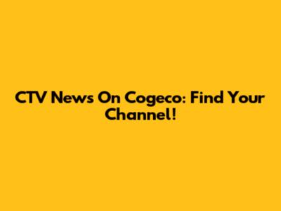CTV News On Cogeco: Find Your Channel!