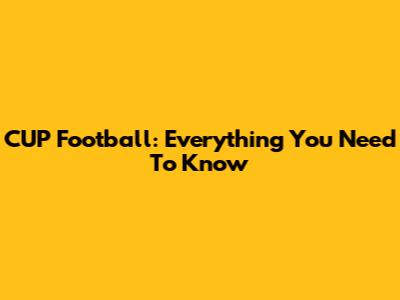 CUP Football: Everything You Need To Know