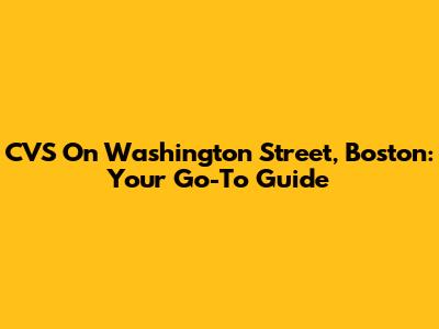CVS On Washington Street, Boston: Your Go-To Guide