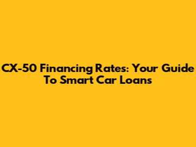CX-50 Financing Rates: Your Guide To Smart Car Loans
