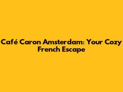 Café Caron Amsterdam: Your Cozy French Escape